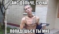 айс дольче, сучка попадешься ты мне