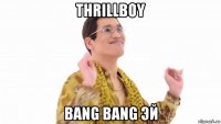 thrillboy bang bang эй