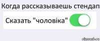 Когда рассказываешь стендап Сказать "чоловіка" 