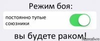 Режим боя: постоянно тупые союзники вы будете раком!