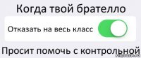 Когда твой брателло Отказать на весь класс Просит помочь с контрольной