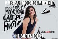 я выражаю свое мнение, не более того )