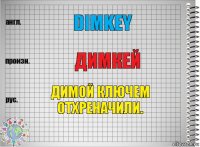 DimKey Димкей Димой ключем отхреначили.