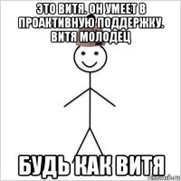 это витя. он умеет в проактивную поддержку. витя молодец будь как витя