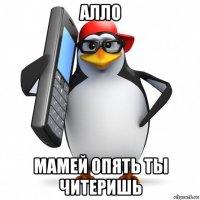 алло мамей опять ты читеришь