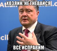 хозяин, не гневайся всё исправим