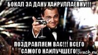 бокал за дану хайруллаевну!!! поздравляем вас!!! всего самого наилучшего!
