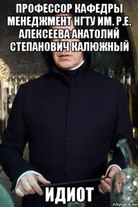профессор кафедры менеджмент нгту им. р.е. алексеева анатолий степанович калюжный идиот