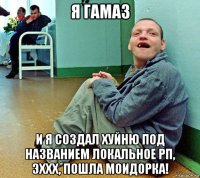 я гамаз и я создал хуйню под названием локальное рп, эххх, пошла моидорка!