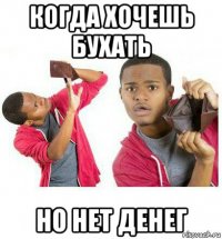 когда хочешь бухать но нет денег