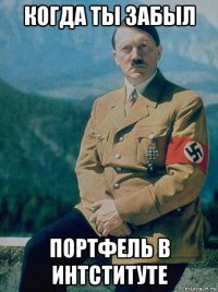 когда ты забыл портфель в интституте