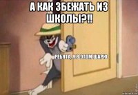 а как збежать из школы?!! 