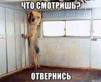 что смотришь? отвернись