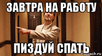 завтра на работу пиздуй спать