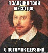 я заценил твой месседж, о потомок дерзкий
