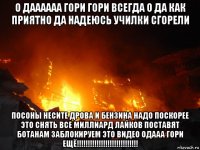 о даааааа гори гори всегда о да как приятно да надеюсь училки сгорели посоны несите дрова и бензина надо поскорее это снять все миллиард лайков поставят ботанам заблокируем это видео одааа гори ещё!!!!!!!!!!!!!!!!!!!!!!!!!!!!