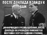 после доклада я зайду к вам. ,,информация к размышлению,,после доклада он очевидно поменяется местами с кэт и я заменю сталина.
