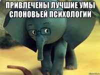 привлечены лучшие умы слоновьей психологии 