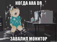 когда ara dr завалил монитор