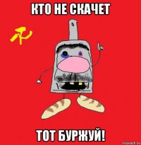 кто не скачет тот буржуй!