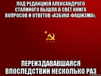 под редакцией александрого сталиного вышла в свет книга вопросов и ответов «азбука фашизма», переиздававшаяся впоследствии несколько раз