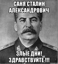 саня сталин александрович злые дни! здравствуйте !!!