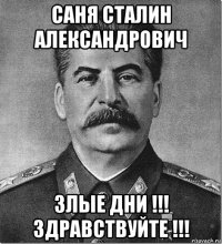 саня сталин александрович злые дни !!! здравствуйте !!!