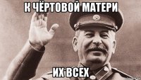 к чёртовой матери их всех