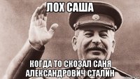 лох саша когда то скозал саня александрович сталин