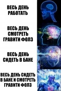 Весь день работать Весь день смотреть Гравити Фолз Весь день сидеть в бане Весь день сидеть в бане и смотреть Гравити Фолз