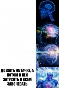    Доехать на тачке, а потом в ней затусить и всем заночевать