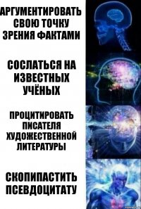 Аргументировать свою точку зрения фактами Сослаться на известных учёных Процитировать писателя художественной литературы Скопипастить псевдоцитату