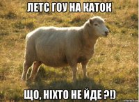 летс гоу на каток що, ніхто не йде ?!)