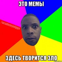 это мемы здесь творится зло