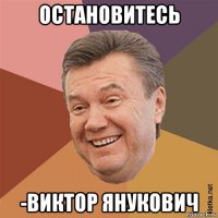 остановитесь -виктор янукович
