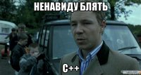 ненавиду блять с++