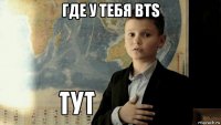 где у тебя bts 