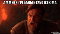 а у меня гребаные 1250 изюма 