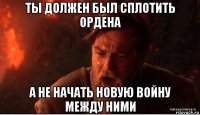 ты должен был сплотить ордена а не начать новую войну между ними