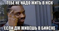 тебе не надо жить в нск если дж живёшь в бийске