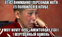 01:42 внимание! персонаж ихтя (!) появился в клубе. moy noviy ofis - aminturqay [13] i ! жертвенный камень