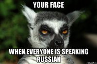 your face when everyone is speaking russian