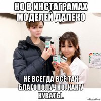 но в инстаграмах моделей далеко не всегда всё так благополучно, как у куваты.