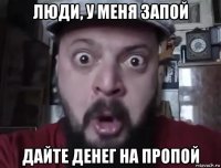 люди, у меня запой дайте денег на пропой