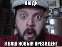 люди я ваш новый президент