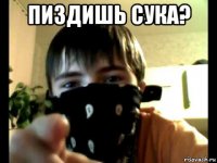 пиздишь сука? 