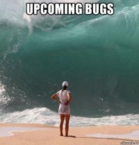upcoming bugs 