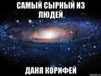 самый сырный из людей даня корифей