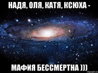 надя, оля, катя, ксюха - мафия бессмертна )))