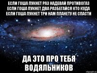 если гоша пукнет раз надевай противогаз если гоша пукнет два разбегайся кто куда если гоша пукнет три нам планету не спасти да это про тебя водяльников